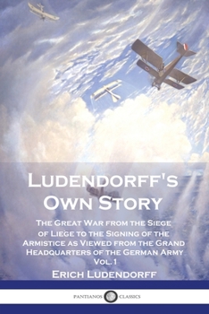 Paperback Ludendorff's Own Story: The Great War from the Siege of Liège to the Signing of the Armistice as Viewed from the Grand Headquarters of the Ger Book