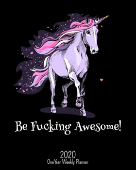 Be Fucking Awesome - 2020 One Year Weekly Planner: Perfect NSFW Unicorn Planner | Black | Naughty, Irreverent and Fun - just like you | 1 yr ... School Home (Fucking Awesome 8x10 Planners)