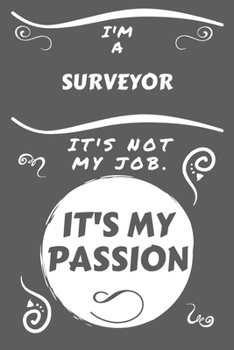 I'm A Surveyor It's Not My Job It's My Passion: Perfect Gag Gift For A Surveyor Who Happens To Be Passionate About Their Job! | Blank Lined Notebook ... and Banter | Birthday| Hen | Stag Do | Ann