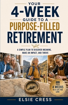Your 4-Week Guide to a Purpose-Filled Retirement: Build Meaningful Routines, Lasting Friendships, and Joyful Hobbies—Even If You Feel Stuck, Lost, or Late to Start