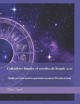 Calendrier lunaire et recettes de beauté 2026: Planifiez votre beauté suivant les cycles lunaires avec plus de 700 recettes de beauté