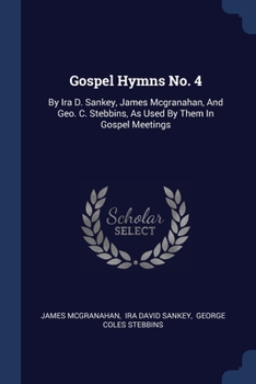 Paperback Gospel Hymns No. 4: By Ira D. Sankey, James Mcgranahan, And Geo. C. Stebbins, As Used By Them In Gospel Meetings Book