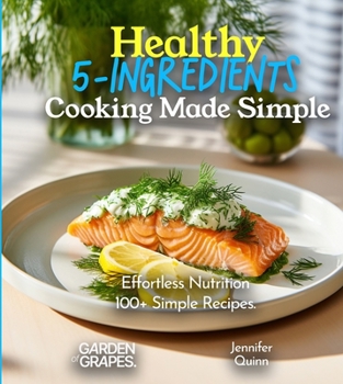 Paperback Healthy 5-Ingredients Cooking Made Simple: Effortless Nutrition - Unveiling the Magic of 100+ Simple Recipes, Pictures Included Book