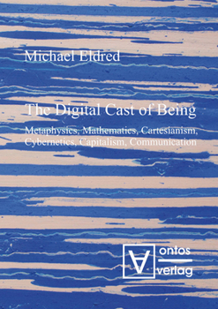 Hardcover The Digital Cast of Being: Metaphysics, Mathematics, Cartesianism, Cybernetics, Capitalism, Communication Book