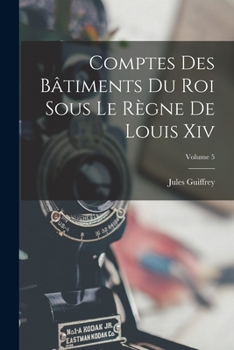 Paperback Comptes Des Bâtiments Du Roi Sous Le Règne De Louis Xiv; Volume 5 [French] Book