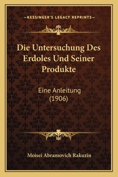 Paperback Die Untersuchung Des Erdoles Und Seiner Produkte: Eine Anleitung (1906) [German] Book