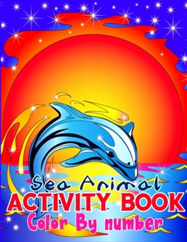 Sea Animal Color By Number Activtity Book: A Color By Number Activity Book For Kids Ages 4-8, 9-12 (Sharp Your Kids Knowledge Fast)