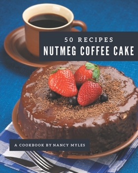 Paperback 50 Nutmeg Coffee Cake Recipes: Happiness is When You Have a Nutmeg Coffee Cake Cookbook! Book