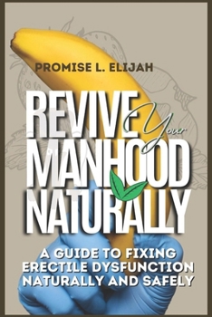 Paperback Revive Your Manhood Naturally: A Guide to Fixing Erectile Dysfunction Naturally and Safely Book