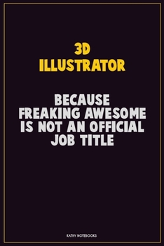 3D illustrator, Because Freaking Awesome Is Not An Official Job Title: Career Motivational Quotes 6x9 120 Pages Blank Lined Notebook Journal