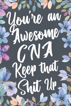 Paperback You're An Awesome CNA Keep That Shit Up: Funny Joke Appreciation & Encouragement Gift Idea for Certified Nursing Assistants. Thank You Gag Notebook Jo Book