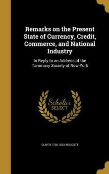 Hardcover Remarks on the Present State of Currency, Credit, Commerce, and National Industry: In Reply to an Address of the Tammany Society of New-York Book