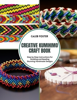 Creative Kumihimo Craft Book: Step by Step Instructions for Braiding and Beading Stunning Handmade Designs