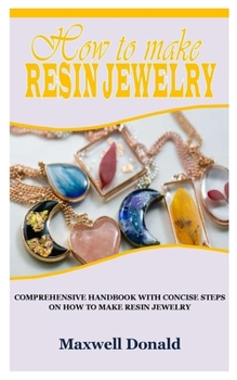 Paperback How to Make Resin Jewelry: Comprehensive Handbook with Concise Steps on How to Make Resin Jewelry Book