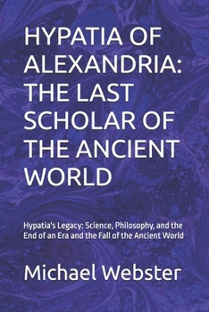 Paperback Hypatia of Alexandria: THE LAST SCHOLAR OF THE ANCIENT WORLD: Hypatia's Legacy: Science, Philosophy, and the End of an Era and the Fall of the Ancient Book