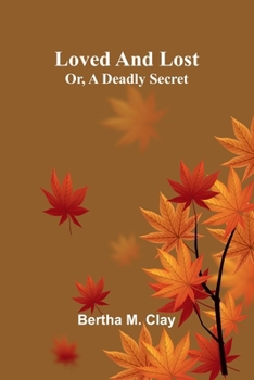 Loved and lost: or, A deadly secret