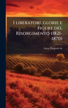 Hardcover I liberatori, glorie e figure del Risorgimento (1821-1870) [Italian] Book