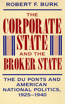Hardcover The Corporate State and the Broker State: The Du Ponts and American National Politics, 1925-1940 Book