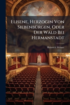 Paperback Elisene, Herzogin Von Siebenbürgen, Oder Der Wald Bei Hermanstadt: Zweiter Theil: Ein Großes Ritterschauspiel In 4 Akten Book