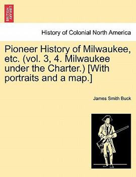 Paperback Pioneer History of Milwaukee, Etc. (Vol. 3, 4. Milwaukee Under the Charter.) [With Portraits and a Map.] Book