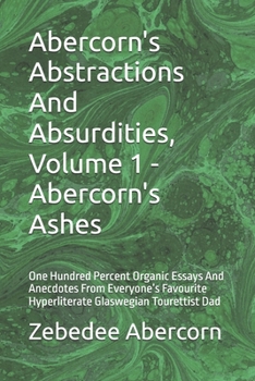 Abercorn's Abstractions And Absurdities, Volume 1 - Abercorn's Ashes: One Hundred Percent Organic Essays And Anecdotes From Everyone’s Favourite Hyperliterate Glaswegian Tourettist Dad