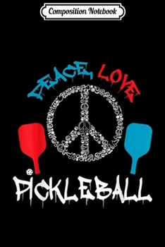 Composition Notebook: Funny Pickleball Player Gift Peace Love Pickleball  Journal/Notebook Blank Lined Ruled 6x9 100 Pages