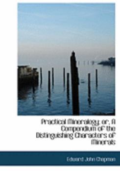 Paperback Practical Mineralogy; Or, a Compendium of the Distinguishing Characters of Minerals [Large Print] Book