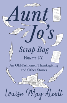 Aunt Jo's Scrap Bag: An Old-Fashioned Thanksgiving, Etc. - Book #6 of the Aunt Jo's Scrap Bag