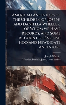 Hardcover American Ancestors of the Children of Joseph and Daniella Wheeler, of Whom we Have Records, and Some Account of English Hoo and Newdigate Ancestors Book