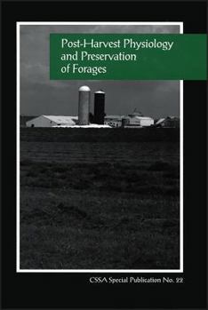 Post-Harvest Physiology and Preservation of Forages: Proceedings of a Symposium Sponsored by C-6 of the Crop Science Society of America (C S S a Special Publication)