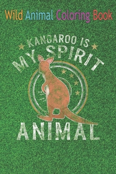 Wild Animal Coloring Book: Kangaroo is My Spirit Animal Funny Wildlife Humor Quote An Coloring Book Featuring Beautiful Forest Animals, Birds, Pl