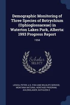 Paperback Demographic Monitoring of Three Species of Botrychium (Ophioglossaceae) in Waterton Lakes Park, Alberta: 1993 Progress Report: 1994 Book