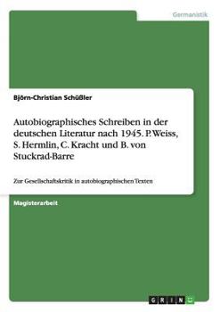 Paperback Autobiographisches Schreiben in der deutschen Literatur nach 1945. P. Weiss, S. Hermlin, C. Kracht und B. von Stuckrad-Barre: Zur Gesellschaftskritik [German] Book