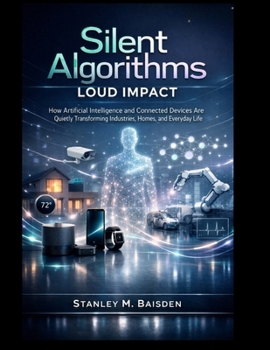 Paperback Silent Algorithms Loud Impact: How Artificial Intelligence and Connected Devices Are Quietly Transforming Industries, Homes, and Everyday Life (Applied Systems Engineering) Book