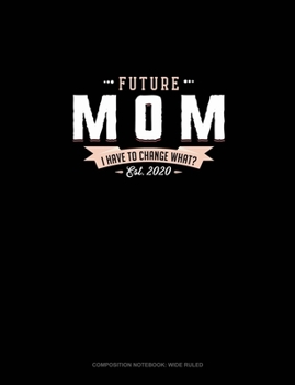 Paperback Future Mom Est. 2020 I Have To Change What?: Composition Notebook: Wide Ruled Book