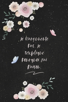 Je N’argumente Pas. Je T’explique Pourquoi J’ai Raison.: c'est un cadeau pour la personne qui vous venez de pensé, envyé le, il/elle adorera