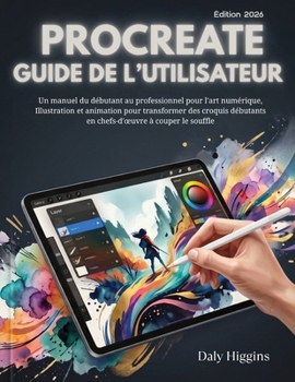 Procreate 5.4 Guide De L’utilisateur: Un manuel du débutant au professionnel pour l'art numérique, Illustration et animation pour transformer des ... à couper le souffle (French Edition)