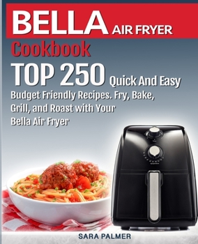 Paperback BELLA AIR FRYER Cookbook: TOP 250 Quick And Easy Budget Friendly Recipes. Fry, Bake, Grill, and Roast with Your BELLA Air Fryer Book