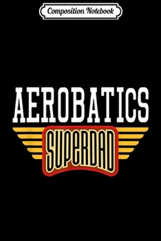 Composition Notebook: Mens Aerobatic superdad gift for a aerobatic pilot  Journal/Notebook Blank Lined Ruled 6x9 100 Pages