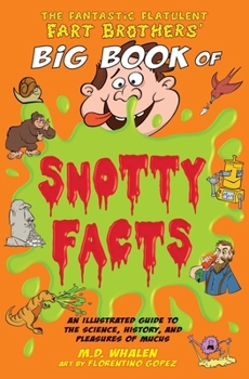 Paperback The Fantastic Flatulent Fart Brothers' Big Book of Snotty Facts: An Illustrated Guide to the Science, History, and Pleasures of Mucus; UK edition Book