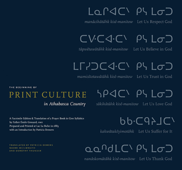 The Beginning of Print Culture in Athabasca Country: A Facsimile Edition & Translation of a Prayer Book in Cree Syllabics by Father Émile Grouard, OMI, Prepared and Printed at Lac La Biche in 1883 wit