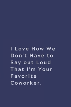 Paperback I Love How We Don't Have to Say out Loud That I'm Your Favorite Coworker.: Lined notebook Book