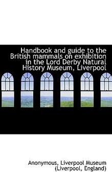 Paperback Handbook and Guide to the British Mammals on Exhibition in the Lord Derby Natural History Museum, Li Book