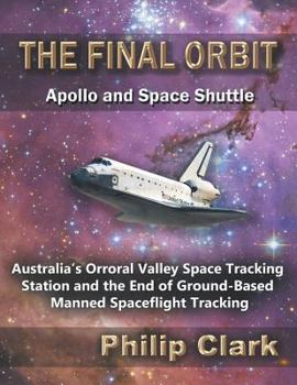 Paperback The Final Orbit - Apollo and Space Shuttle: Australia's Orroral Valley Space Tracking Station and the End of Ground-based Manned Space Flight Tracking Book