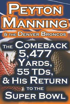 Paperback Peyton Manning & the Denver Broncos - The Comeback 5,477 Yards, 55 Tds, & His Return to the Super Bowl Book