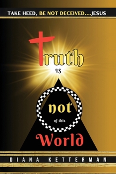 Paperback Truth is Not of This World: Take Heed, Be Not Deceived Book