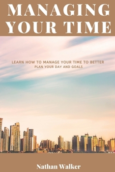 Paperback Managing Your Time: Learn How to Manage Your Time to Better Plan Your Day and Goals Book