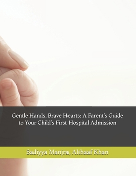 Gentle Hands, Brave Hearts: A Parent's Guide to Your Child's First Hospital Admission