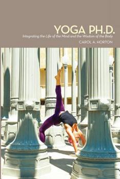 Paperback Yoga Ph.D.: Integrating the Life of the Mind and the Wisdom of the Body Book