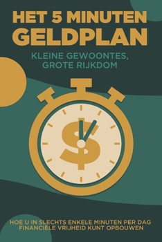 Het 5 minuten geldplan: Kleine gewoontes, grote rijkdom: Hoe u in slechts enkele minuten per dag financiële vrijheid kunt opbouwen (Dutch Edition)